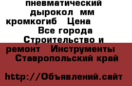 пневматический дырокол(5мм) кромкогиб › Цена ­ 4 000 - Все города Строительство и ремонт » Инструменты   . Ставропольский край